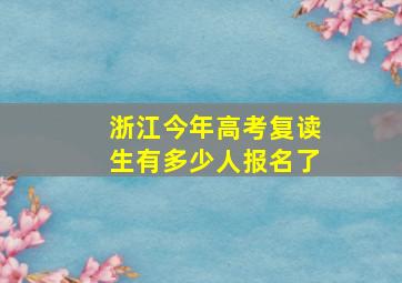 浙江今年高考复读生有多少人报名了