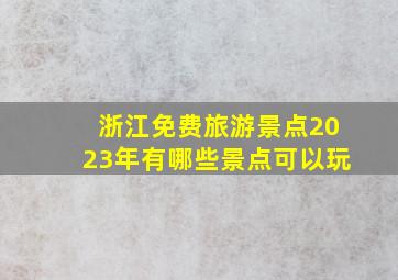 浙江免费旅游景点2023年有哪些景点可以玩