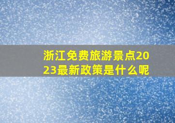 浙江免费旅游景点2023最新政策是什么呢