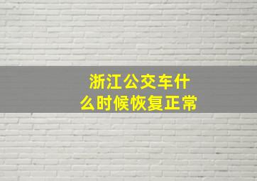 浙江公交车什么时候恢复正常