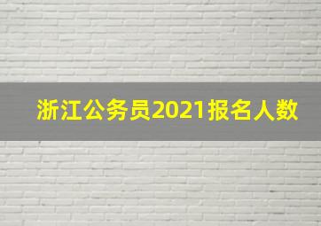 浙江公务员2021报名人数