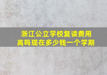 浙江公立学校复读费用高吗现在多少钱一个学期