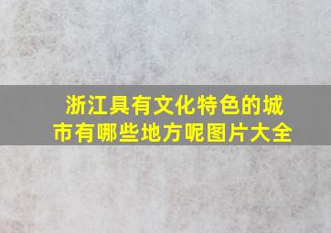 浙江具有文化特色的城市有哪些地方呢图片大全