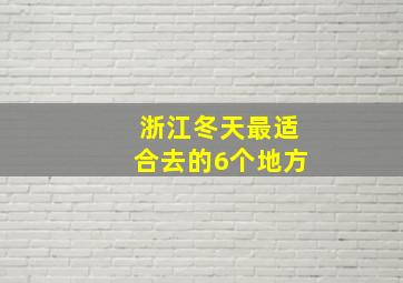 浙江冬天最适合去的6个地方