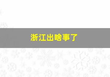 浙江出啥事了