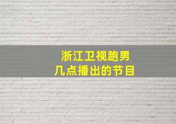 浙江卫视跑男几点播出的节目