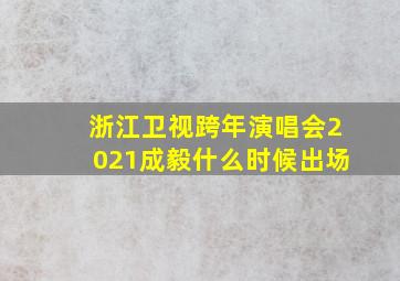 浙江卫视跨年演唱会2021成毅什么时候出场