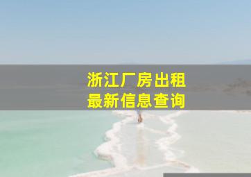 浙江厂房出租最新信息查询