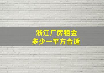 浙江厂房租金多少一平方合适