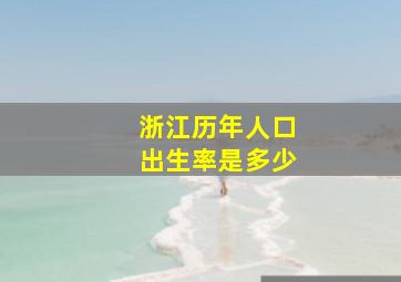 浙江历年人口出生率是多少