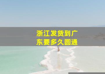 浙江发货到广东要多久圆通