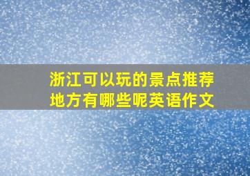 浙江可以玩的景点推荐地方有哪些呢英语作文