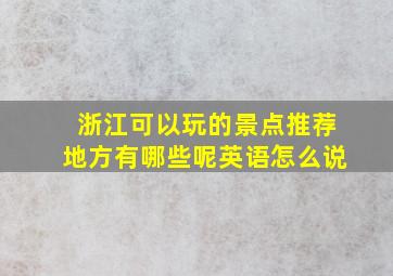 浙江可以玩的景点推荐地方有哪些呢英语怎么说