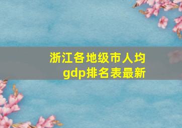 浙江各地级市人均gdp排名表最新