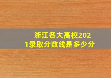 浙江各大高校2021录取分数线是多少分