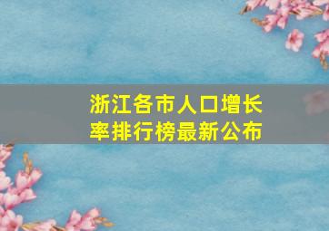 浙江各市人口增长率排行榜最新公布