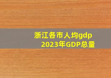 浙江各市人均gdp2023年GDP总量