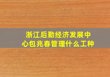 浙江后勤经济发展中心包兆春管理什么工种