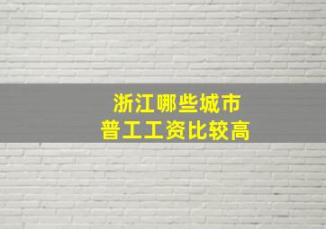 浙江哪些城市普工工资比较高