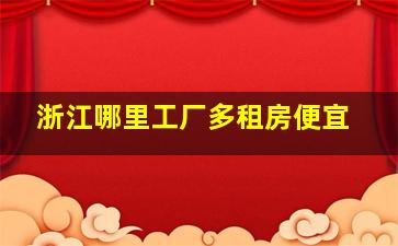 浙江哪里工厂多租房便宜