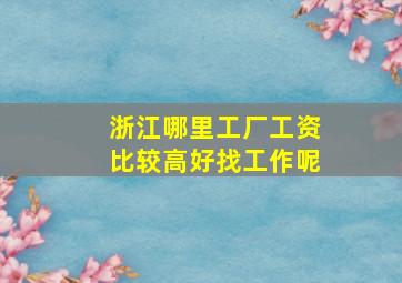 浙江哪里工厂工资比较高好找工作呢