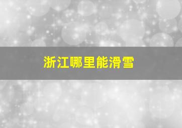 浙江哪里能滑雪