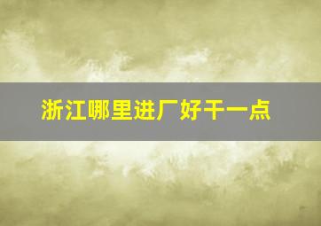 浙江哪里进厂好干一点