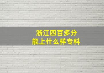 浙江四百多分能上什么样专科