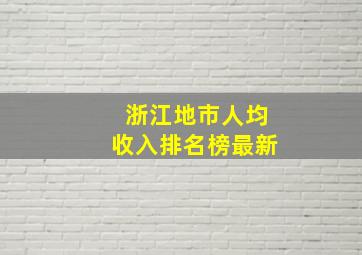 浙江地市人均收入排名榜最新