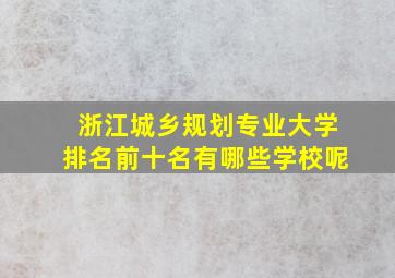 浙江城乡规划专业大学排名前十名有哪些学校呢