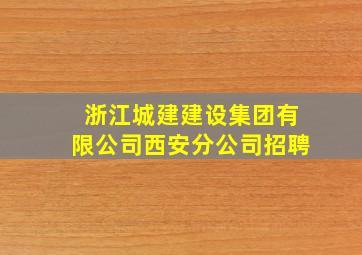 浙江城建建设集团有限公司西安分公司招聘