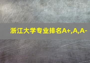 浙江大学专业排名A+,A,A-