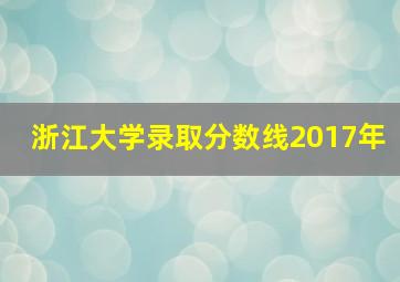 浙江大学录取分数线2017年