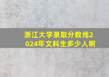 浙江大学录取分数线2024年文科生多少人啊