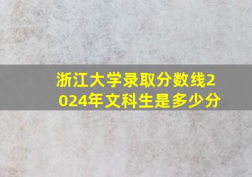 浙江大学录取分数线2024年文科生是多少分