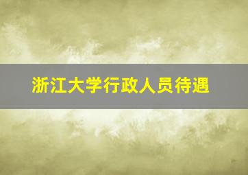 浙江大学行政人员待遇