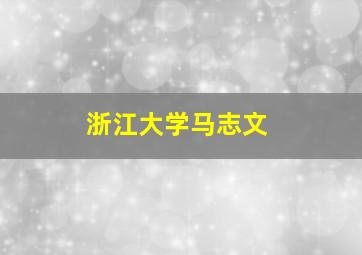 浙江大学马志文