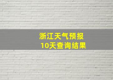 浙江天气预报10天查询结果