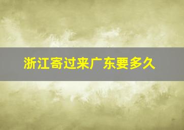 浙江寄过来广东要多久