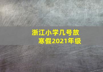 浙江小学几号放寒假2021年级