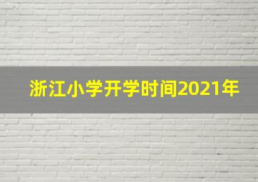 浙江小学开学时间2021年