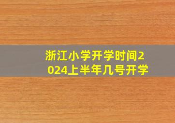 浙江小学开学时间2024上半年几号开学