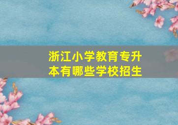 浙江小学教育专升本有哪些学校招生