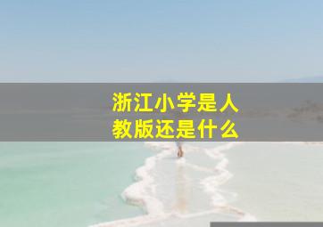 浙江小学是人教版还是什么