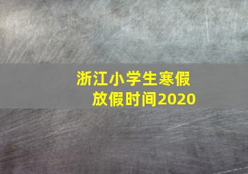 浙江小学生寒假放假时间2020