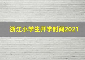 浙江小学生开学时间2021