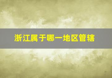 浙江属于哪一地区管辖