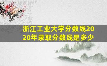 浙江工业大学分数线2020年录取分数线是多少