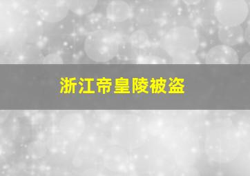 浙江帝皇陵被盗