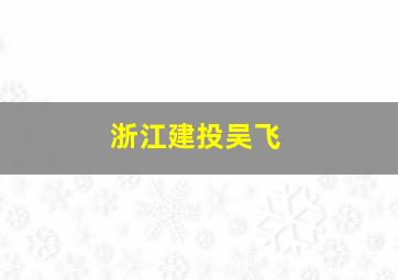 浙江建投吴飞